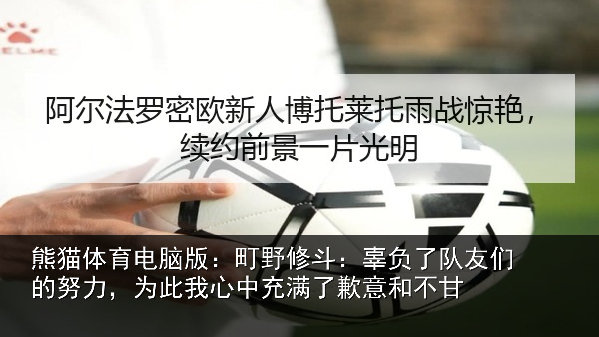 熊猫体育电脑版：町野修斗：辜负了队友们的努力，为此我心中充满了歉意和不甘