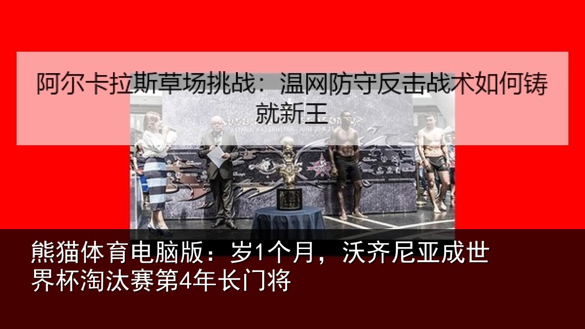 熊猫体育电脑版:岁个相关情况杯淘汰赛第4年长门将