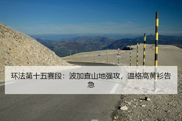 环法第十五赛段：波加查山地强攻，温格高黄衫告急