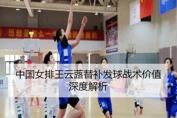 中国女排王云蕗替补发球战术价值深度解析