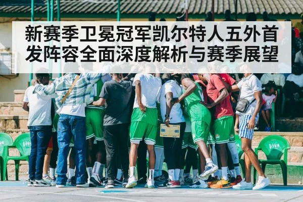 新赛季卫冕冠军凯尔特人五外首发阵容全面深度解析与赛季展望