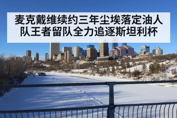 麦克戴维续约三年尘埃落定油人队王者留队全力追逐斯坦利杯
