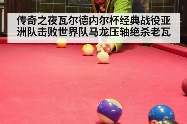 传奇之夜瓦尔德内尔杯经典战役亚洲队击败世界队马龙压轴绝杀老瓦