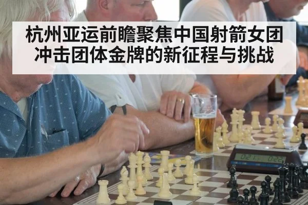 杭州亚运前瞻聚焦中国射箭女团冲击团体金牌的新征程与挑战