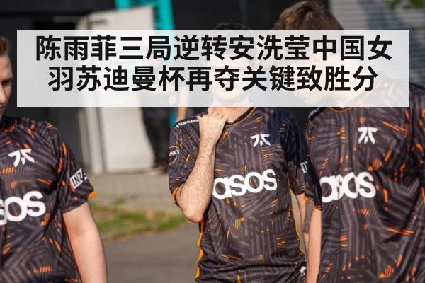 陈雨菲三局逆转安洗莹中国女羽苏迪曼杯再夺关键致胜分